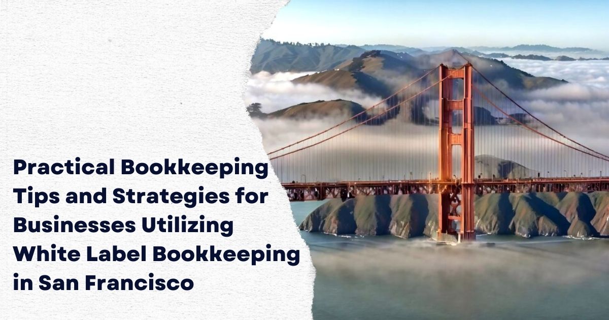 Practical Bookkeeping Tips and Strategies for Businesses Utilizing White Label Bookkeeping in San Francisco