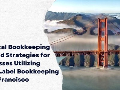 Practical Bookkeeping Tips and Strategies for Businesses Utilizing White Label Bookkeeping in San Francisco